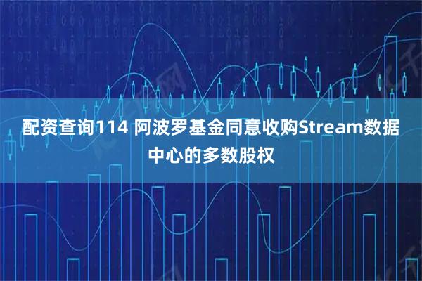 配资查询114 阿波罗基金同意收购Stream数据中心的多数股权