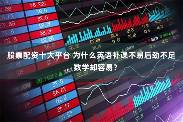 股票配资十大平台 为什么英语补课不易后劲不足，数学却容易？