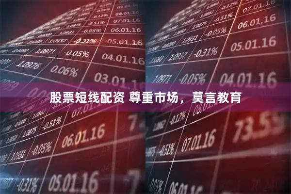 股票短线配资 尊重市场，莫言教育