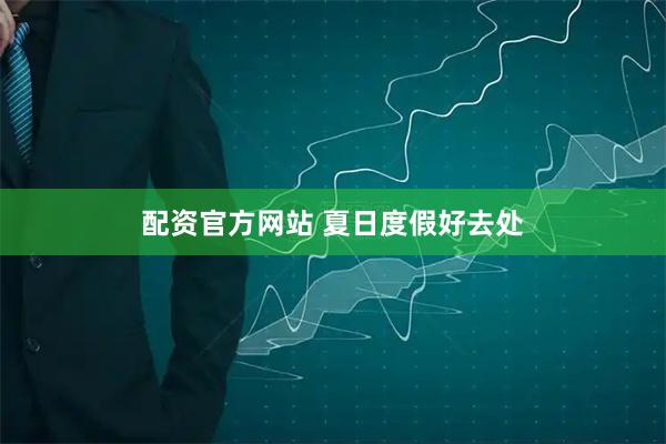配资官方网站 夏日度假好去处