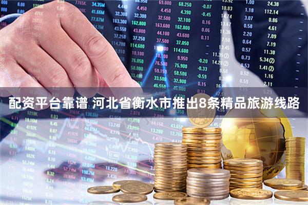 配资平台靠谱 河北省衡水市推出8条精品旅游线路