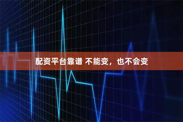 配资平台靠谱 不能变，也不会变