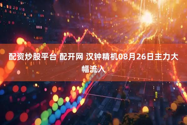 配资炒股平台 配开网 汉钟精机08月26日主力大幅流入