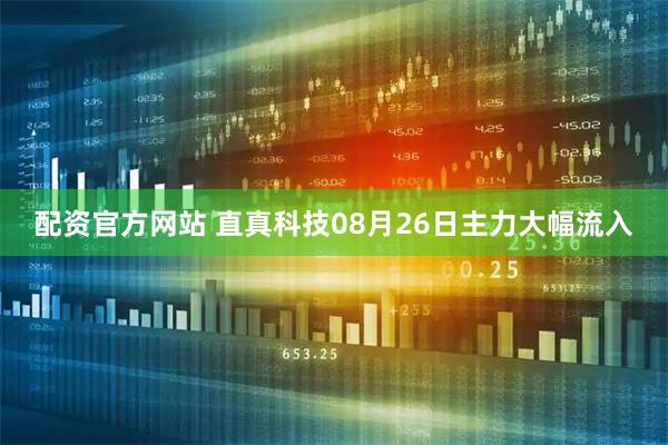 配资官方网站 直真科技08月26日主力大幅流入