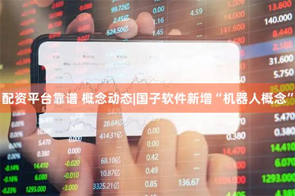 配资平台靠谱 概念动态|国子软件新增“机器人概念”