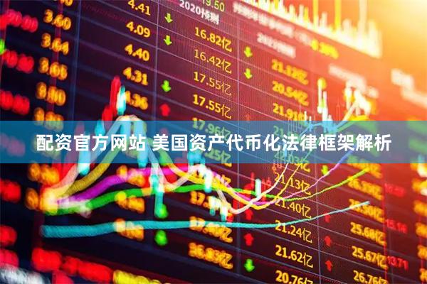 配资官方网站 美国资产代币化法律框架解析