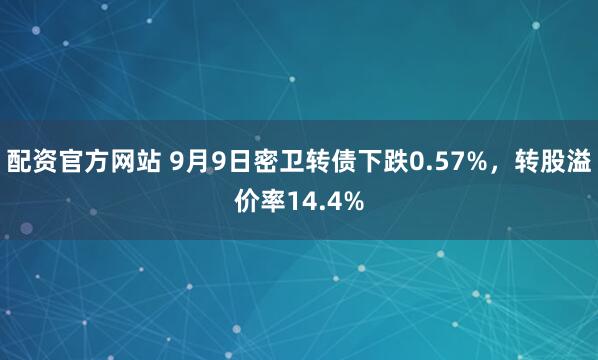 配资官方网站 9月9日密卫转债下跌0.57%，转股溢价率14.4%