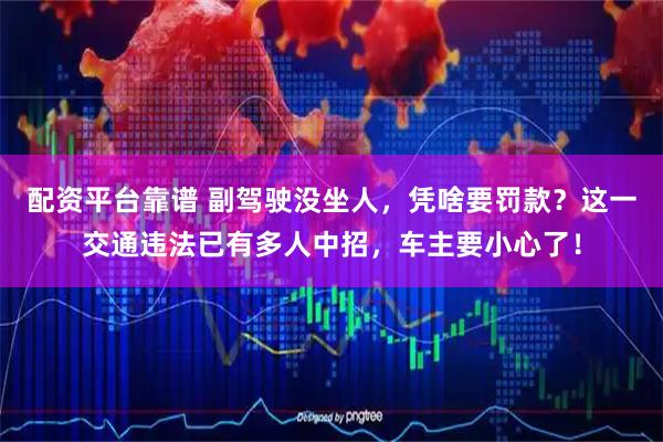 配资平台靠谱 副驾驶没坐人，凭啥要罚款？这一交通违法已有多人中招，车主要小心了！