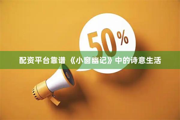 配资平台靠谱 《小窗幽记》中的诗意生活