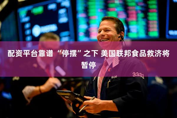 配资平台靠谱 “停摆”之下 美国联邦食品救济将暂停