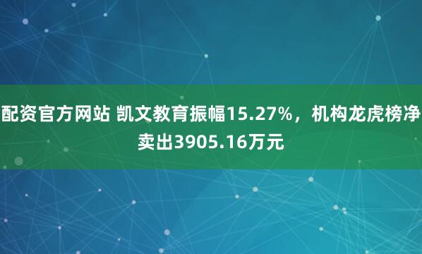 配资官方网站 凯文教育振幅15.27%，机构龙虎榜净卖出3905.16万元