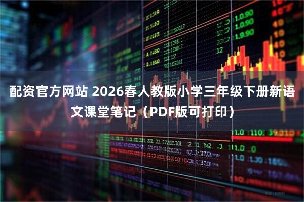配资官方网站 2026春人教版小学三年级下册新语文课堂笔记（PDF版可打印）