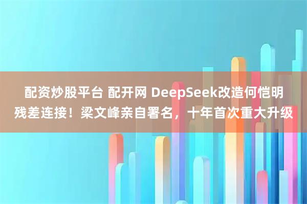 配资炒股平台 配开网 DeepSeek改造何恺明残差连接！梁文峰亲自署名，十年首次重大升级