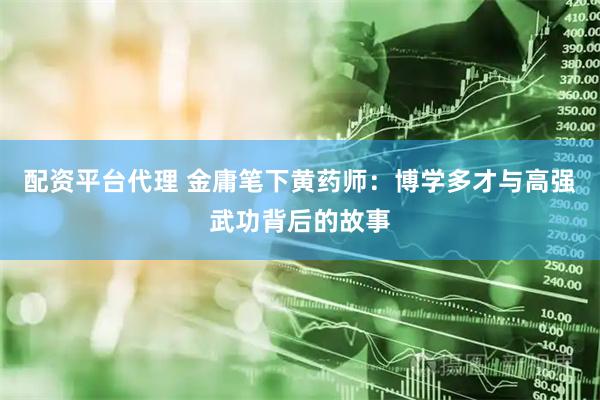 配资平台代理 金庸笔下黄药师：博学多才与高强武功背后的故事