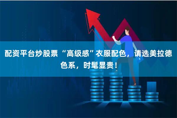 配资平台炒股票 “高级感”衣服配色，请选美拉德色系，时髦显贵！