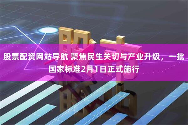 股票配资网站导航 聚焦民生关切与产业升级，一批国家标准2月1日正式施行