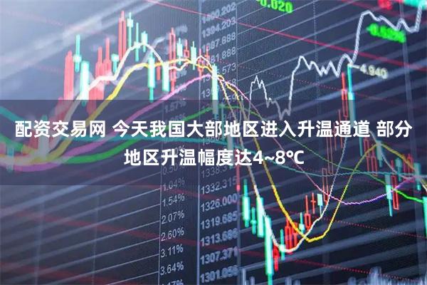 配资交易网 今天我国大部地区进入升温通道 部分地区升温幅度达4~8℃