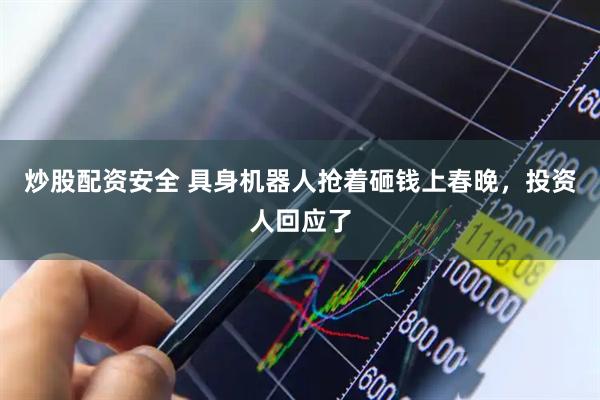 炒股配资安全 具身机器人抢着砸钱上春晚，投资人回应了