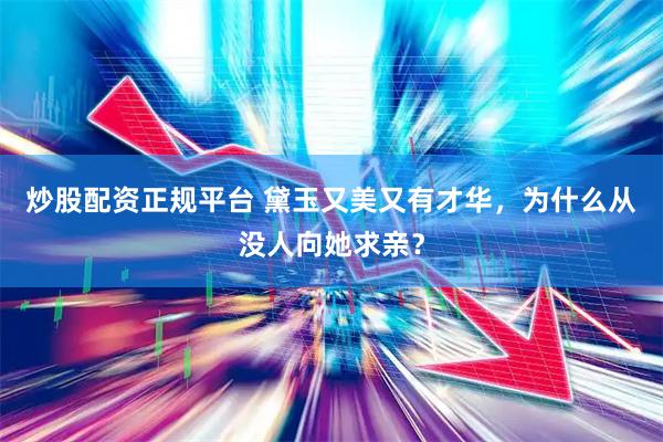 炒股配资正规平台 黛玉又美又有才华，为什么从没人向她求亲？