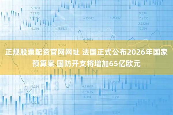 正规股票配资官网网址 法国正式公布2026年国家预算案 国防开支将增加65亿欧元