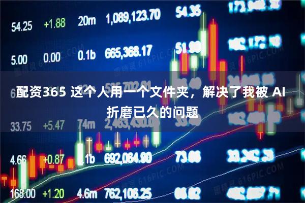 配资365 这个人用一个文件夹，解决了我被 AI 折磨已久的问题