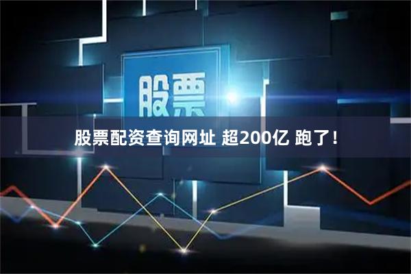 股票配资查询网址 超200亿 跑了！