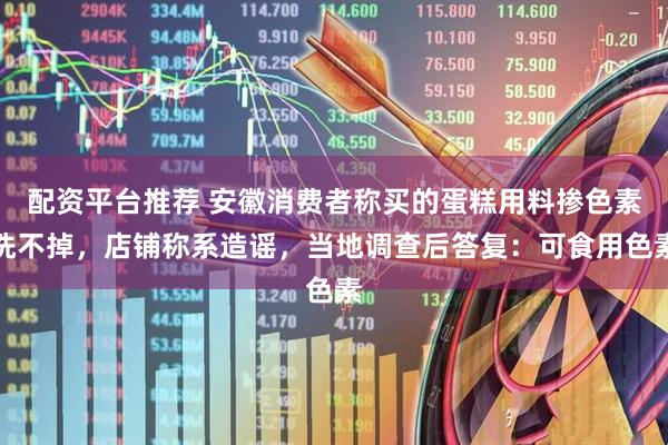 配资平台推荐 安徽消费者称买的蛋糕用料掺色素洗不掉，店铺称系造谣，当地调查后答复：可食用色素