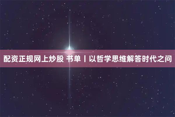 配资正规网上炒股 书单丨以哲学思维解答时代之问