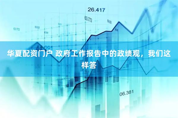 华夏配资门户 政府工作报告中的政绩观，我们这样答