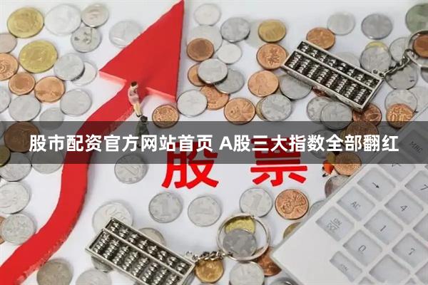 股市配资官方网站首页 A股三大指数全部翻红