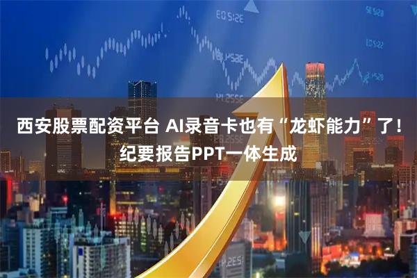 西安股票配资平台 AI录音卡也有“龙虾能力”了！纪要报告PPT一体生成