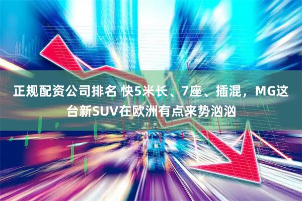 正规配资公司排名 快5米长、7座、插混，MG这台新SUV在欧洲有点来势汹汹