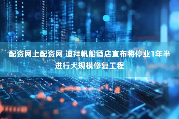 配资网上配资网 迪拜帆船酒店宣布将停业1年半进行大规模修复工程