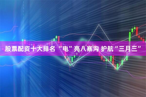 股票配资十大排名 “电”亮八寨沟 护航“三月三”