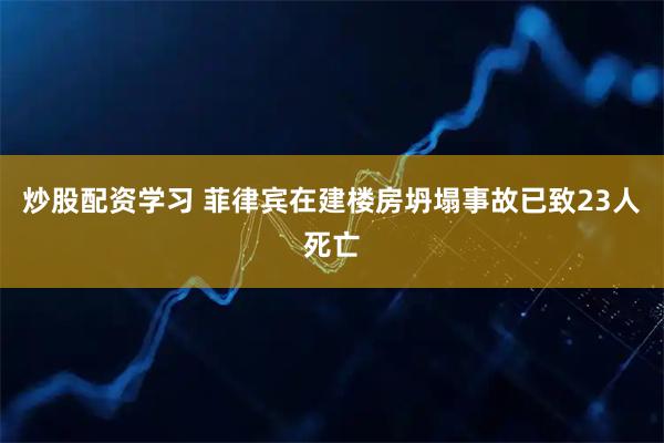 炒股配资学习 菲律宾在建楼房坍塌事故已致23人死亡