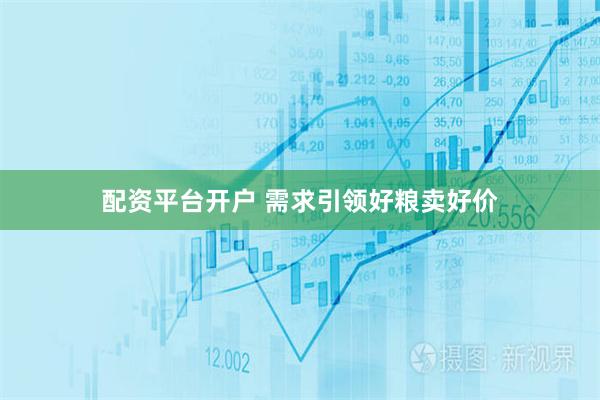 配资平台开户 需求引领好粮卖好价