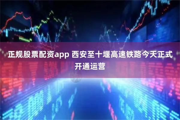 正规股票配资app 西安至十堰高速铁路今天正式开通运营