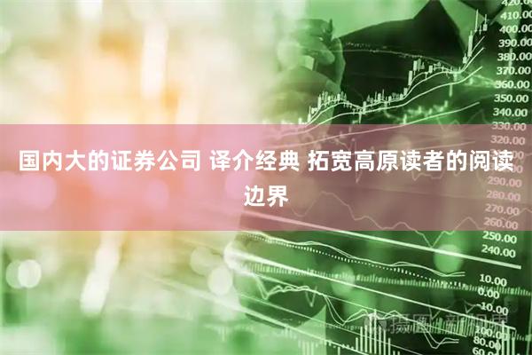 国内大的证券公司 译介经典 拓宽高原读者的阅读边界